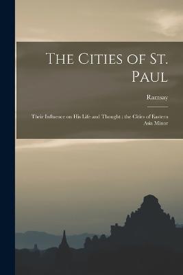 The Cities of St. Paul: Their Influence on his Life and Thought: the Cities of Eastern Asia Minor - Ramsay - cover