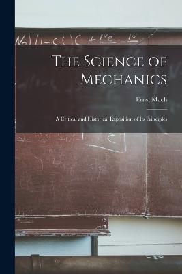 The Science of Mechanics: A Critical and Historical Exposition of Its Principles - Ernst Mach - cover