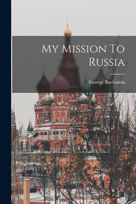 My Mission To Russia - George Buchanan - cover