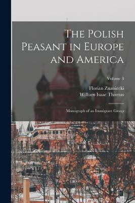 The Polish Peasant in Europe and America: Monograph of an Immigrant Group; Volume 3 - William Isaac Thomas,Florian Znaniecki - cover