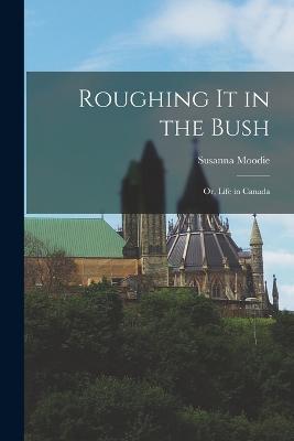 Roughing it in the Bush; or, Life in Canada - Susanna Moodie - cover