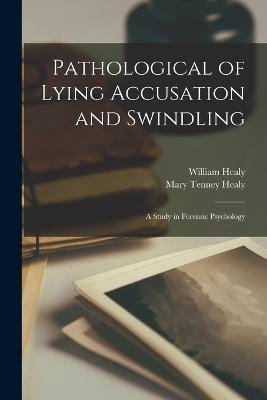 Pathological of Lying Accusation and Swindling: A Study in Forensic Psychology - Mary Tenney Healy,William Healy - cover