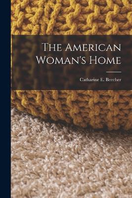 The American Woman's Home - Catharine E Beecher - cover