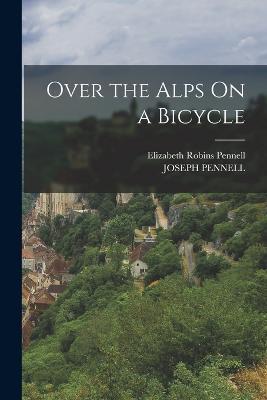 Over the Alps On a Bicycle - Elizabeth Robins Pennell,Joseph Pennell - cover