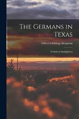 The Germans in Texas; a Study in Immigration - Gilbert Giddings Benjamin - cover