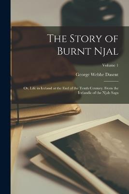 The Story of Burnt Njal: Or, Life in Iceland at the End of the Tenth Century. From the Icelandic of the Njals Saga; Volume 1 - George Webbe Dasent - cover