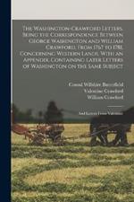 The Washington-Crawford Letters. Being the Correspondence Between George Washington and William Crawford, From 1767 to 1781, Concerning Western Lands. With an Appendix, Containing Later Letters of Washington on the Same Subject; and Letters From Valentine