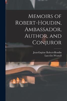 Memoirs of Robert-Houdin, Ambassador, Author, and Conjuror - Lascelles Wraxall,Jean-Eugene Robert-Houdin - cover