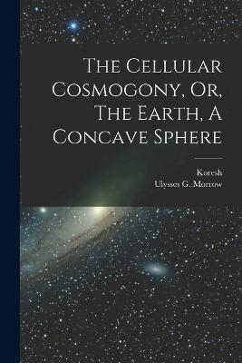 The Cellular Cosmogony, Or, The Earth, A Concave Sphere - cover