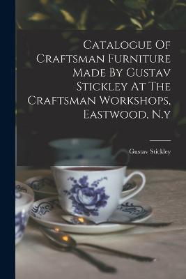 Catalogue Of Craftsman Furniture Made By Gustav Stickley At The Craftsman Workshops, Eastwood, N.y - Gustav Stickley - cover