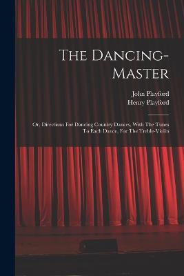 The Dancing-master: Or, Directions For Dancing Country Dances, With The Tunes To Each Dance, For The Treble-violin - cover