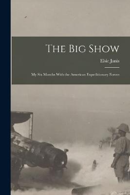 The Big Show: My Six Months With the American Expeditionary Forces - Elsie Janis - cover
