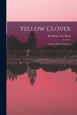 Yellow Clover; a Book of Remembrance - Katharine Lee Bates - cover