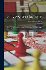 Advanced Bridge: The Higher Principles of the Game Analysed and Explained, and Their Application Illustrated, by Hands Taken From Actual Play