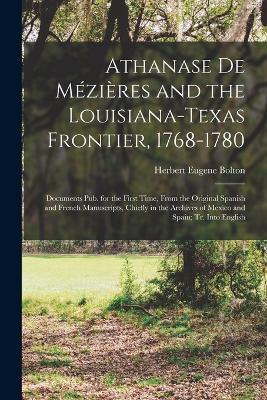 Athanase De Mezieres and the Louisiana-Texas Frontier, 1768-1780: Documents Pub. for the First Time, From the Original Spanish and French Manuscripts, Chiefly in the Archives of Mexico and Spain; Tr. Into English - Herbert Eugene Bolton - cover