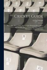 Cricket Guide; how to bat, how to Bowl, how to Field, Diagrams how to Place a Field, Valuable Hints to Players, and Other Valuable Information. Rules of the Game