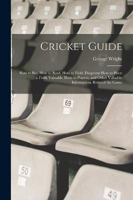 Cricket Guide; how to bat, how to Bowl, how to Field, Diagrams how to Place a Field, Valuable Hints to Players, and Other Valuable Information. Rules of the Game - George Wright - cover