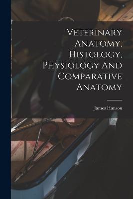 Veterinary Anatomy, Histology, Physiology And Comparative Anatomy - James Hanson - cover