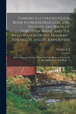 Farrar's Illustrated Guide Book to Moosehead Lake and Vicinity, the Wilds of Northern Maine, and the Head-waters of the Kennebec, Penobscot, and St. John Rivers: With A new and Correct map of the Lake Region, Drawn and Printed Expressly for This Book: A - Charles Alden John Farrar - cover