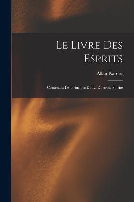Le Livre Des Esprits: Contenant Les Principes De La Doctrine Spirite - Allan Kardec - cover