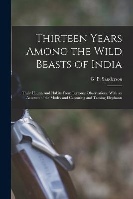 Thirteen Years Among the Wild Beasts of India: Their Haunts and Habits From Personal Observations, With an Account of the Modes and Capturing and Taming Elephants - cover