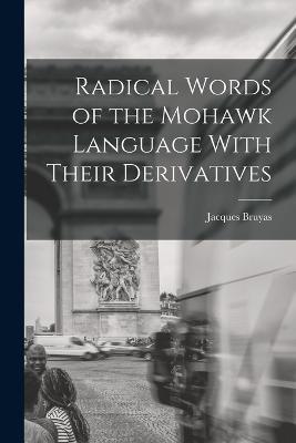 Radical Words of the Mohawk Language With Their Derivatives - Jacques Bruyas - cover
