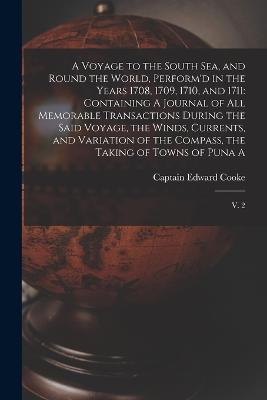 A Voyage to the South Sea, and Round the World, Perform'd in the Years 1708, 1709, 1710, and 1711: Containing A Journal of all Memorable Transactions During the Said Voyage, the Winds, Currents, and Variation of the Compass, the Taking of Towns of Puna A: V. 2 - Edward Cooke - cover