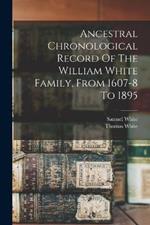 Ancestral Chronological Record Of The William White Family, From 1607-8 To 1895