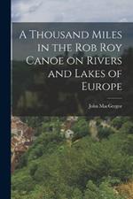 A Thousand Miles in the Rob Roy Canoe on Rivers and Lakes of Europe