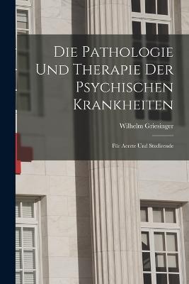 Die Pathologie Und Therapie Der Psychischen Krankheiten: Fur Aerzte Und Studirende - Wilhelm Griesinger - cover