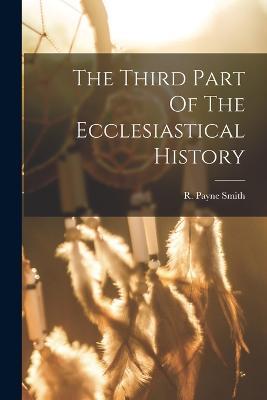 The Third Part Of The Ecclesiastical History - R Payne Smith - cover