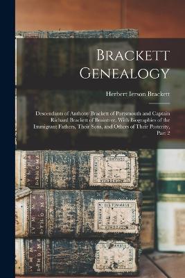 Brackett Genealogy: Descendants of Anthony Brackett of Portsmouth and Captain Richard Brackett of Braintree. With Biographies of the Immigrant Fathers, Their Sons, and Others of Their Posterity, Part 2 - Herbert Ierson Brackett - cover