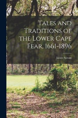 Tales and Traditions of the Lower Cape Fear, 1661-1896 - James Sprunt - cover
