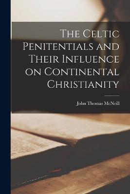 The Celtic Penitentials and Their Influence on Continental Christianity - John Thomas McNeill - cover
