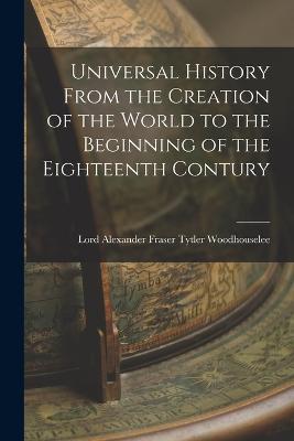 Universal History From the Creation of the World to the Beginning of the Eighteenth Contury - Lord Woodho Alexander Fraser Tytler - cover