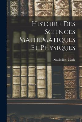Histoire Des Sciences Mathématiques Et Physiques - Maximilien Marie - cover