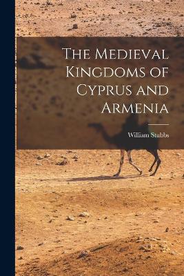 The Medieval Kingdoms of Cyprus and Armenia - William Stubbs - cover