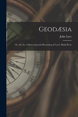 Geodaesia: Or, the Art of Surveying and Measuring of Land, Made Easie - John Love - cover