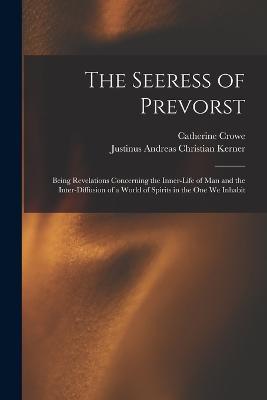 The Seeress of Prevorst: Being Revelations Concerning the Inner-Life of Man and the Inter-Diffusion of a World of Spirits in the One We Inhabit - Catherine Crowe,Justinus Andreas Christian Kerner - cover