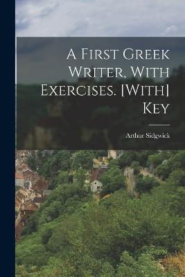 A First Greek Writer, With Exercises. [With] Key - Arthur Sidgwick - cover