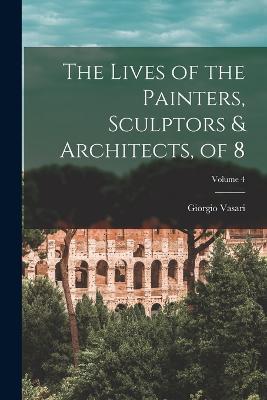 The Lives of the Painters, Sculptors & Architects, of 8; Volume 4 - Giorgio Vasari - cover