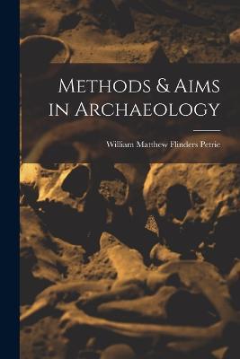 Methods & Aims in Archaeology - William Matthew Flinders Petrie - cover