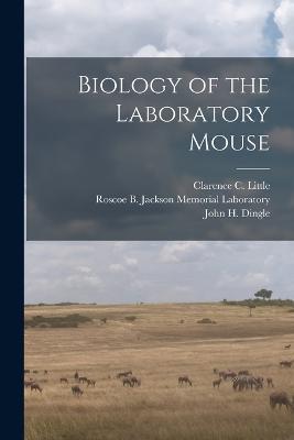 Biology of the Laboratory Mouse - Roscoe B Jackson Memorial Laboratory,Clarence C B 1888 Little,George D 1903- Snell - cover