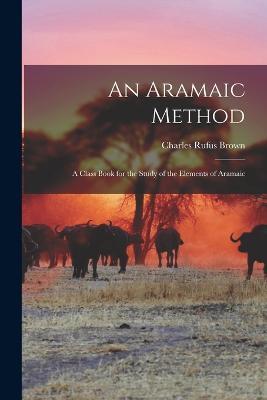 An Aramaic Method: A Class Book for the Study of the Elements of Aramaic - Charles Rufus Brown - cover