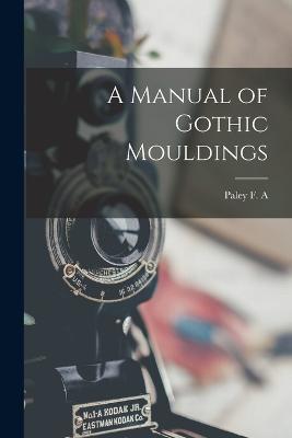 A Manual of Gothic Mouldings - F A Paley - cover