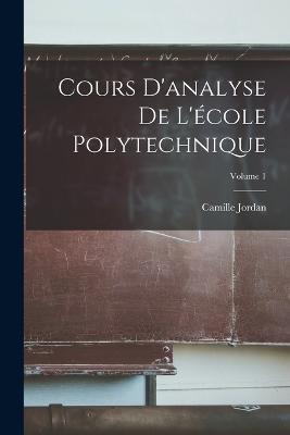 Cours D'analyse De L'ecole Polytechnique; Volume 1 - Camille Jordan - cover