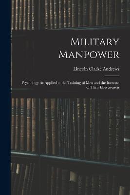 Military Manpower: Psychology As Applied to the Training of Men and the Increase of Their Effectiveness - Lincoln Clarke Andrews - cover