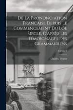 De La Prononciation Francaise Depuis Le Commencement Du Loe Siecle, D'apres Les Temoignages Des Grammairiens; Volume 1