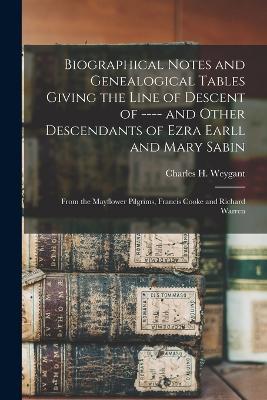 Biographical Notes and Genealogical Tables Giving the Line of Descent of ---- and Other Descendants of Ezra Earll and Mary Sabin: From the Mayflower Pilgrims, Francis Cooke and Richard Warren - Charles H Weygant - cover