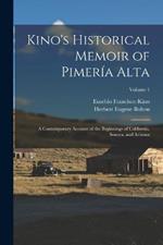 Kino's Historical Memoir of Pimeria Alta: A Contemporary Account of the Beginnings of California, Sonora, and Arizona; Volume 1